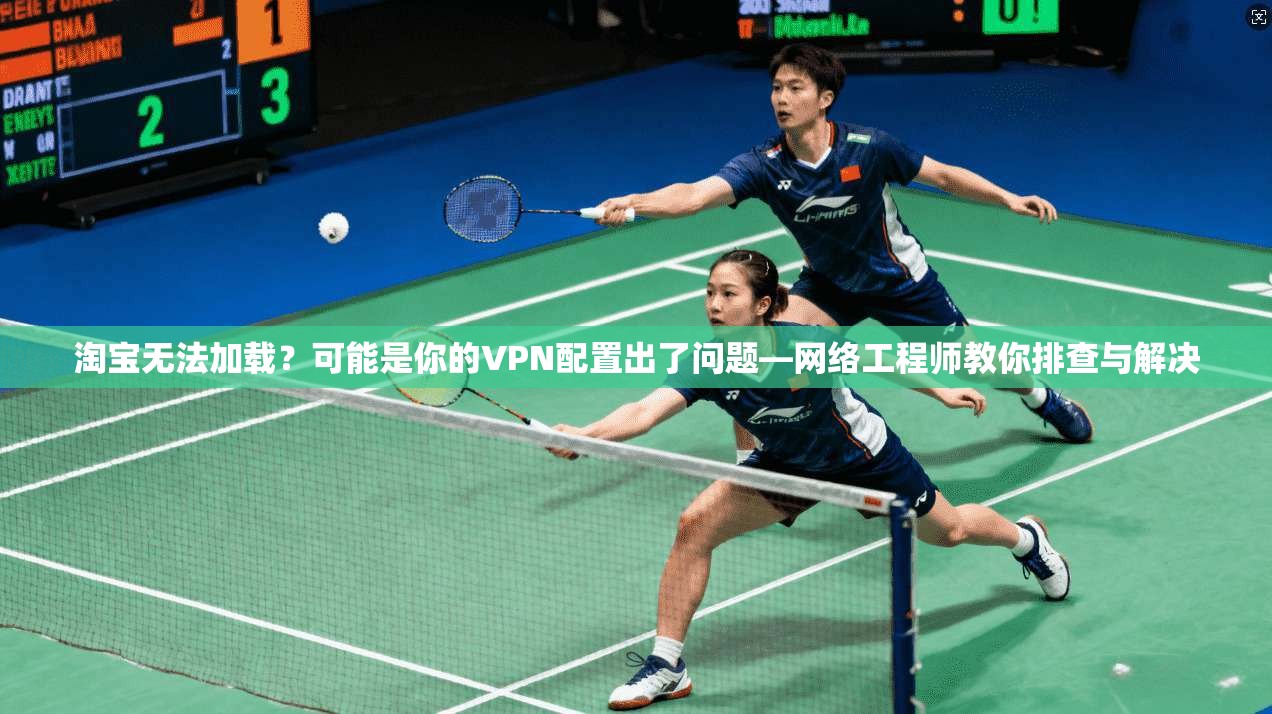 淘宝无法加载?可能是你的VPN配置出了问题—网络工程师教你排查与解决 淘宝无法加载?可能是你的VPN配置出了问题—网络工程师教你排查与解决