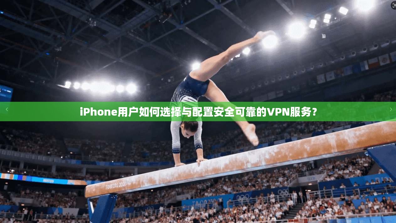 iPhone用户如何选择与配置安全可靠的VPN服务？