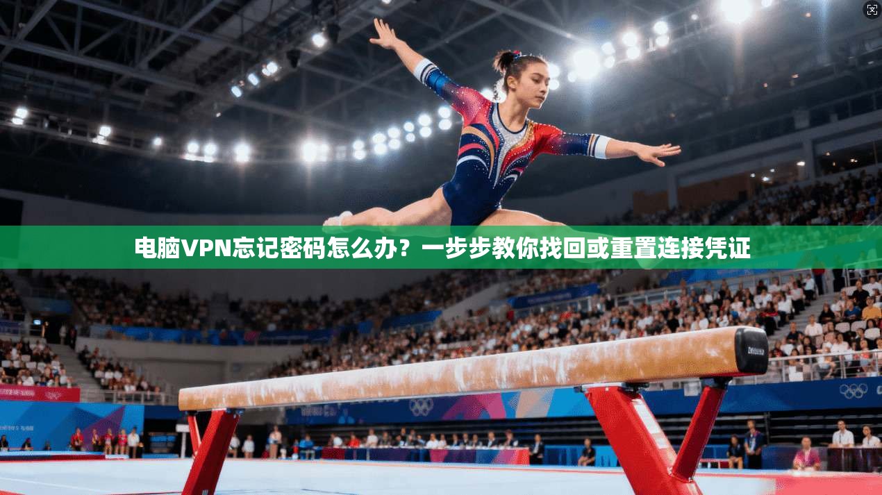 电脑VPN忘记密码怎么办？一步步教你找回或重置连接凭证