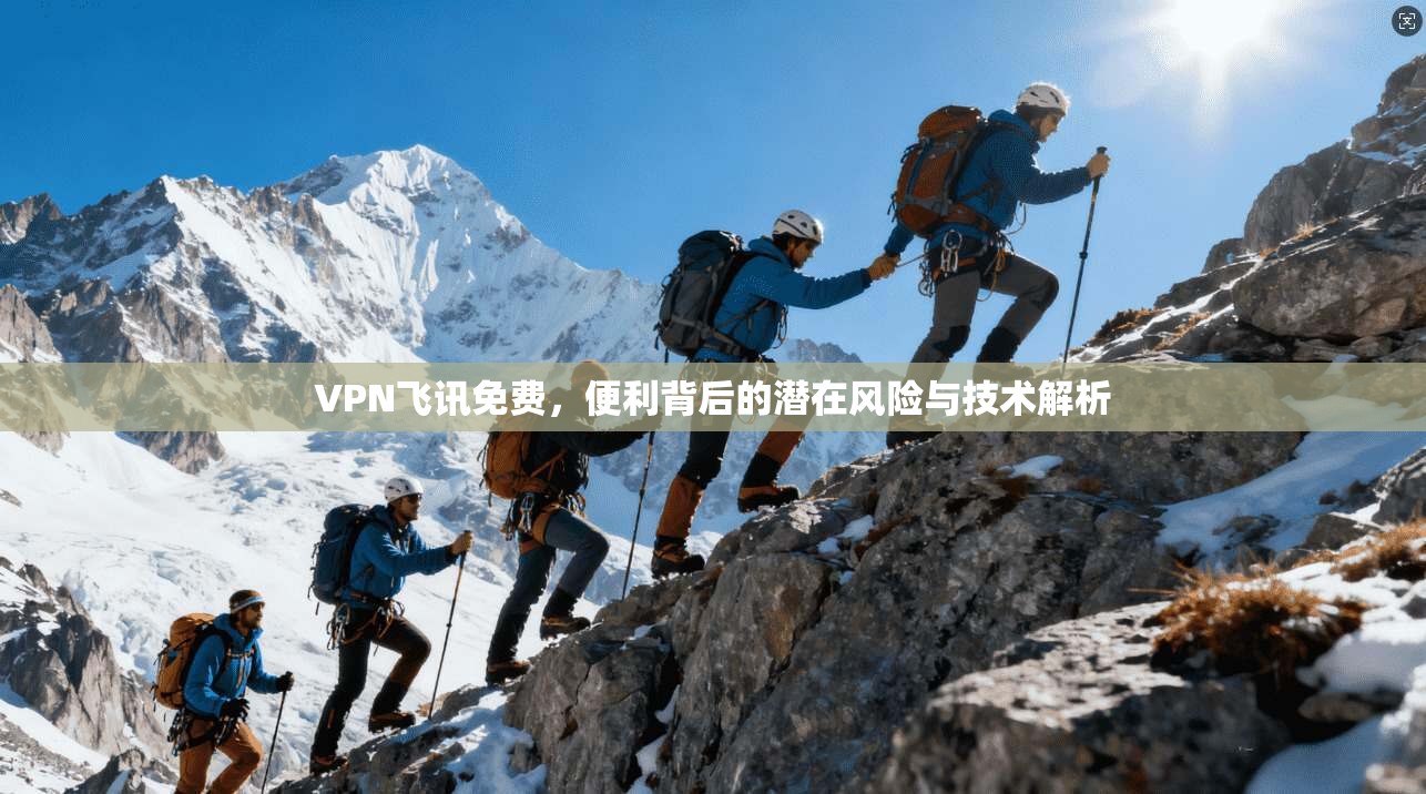 VPN飞讯免费，便利背后的潜在风险与技术解析