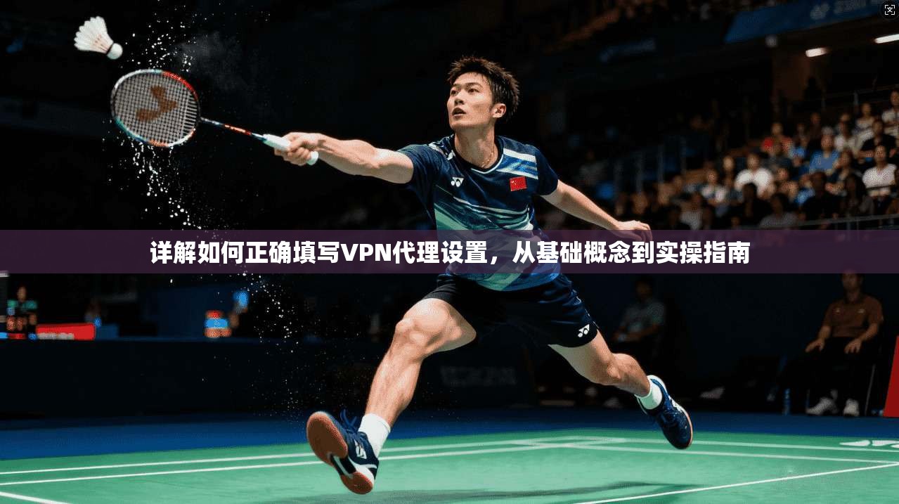 详解如何正确填写VPN代理设置,从基础概念到实操指南 详解如何正确填写VPN代理设置,从基础概念到实操指南