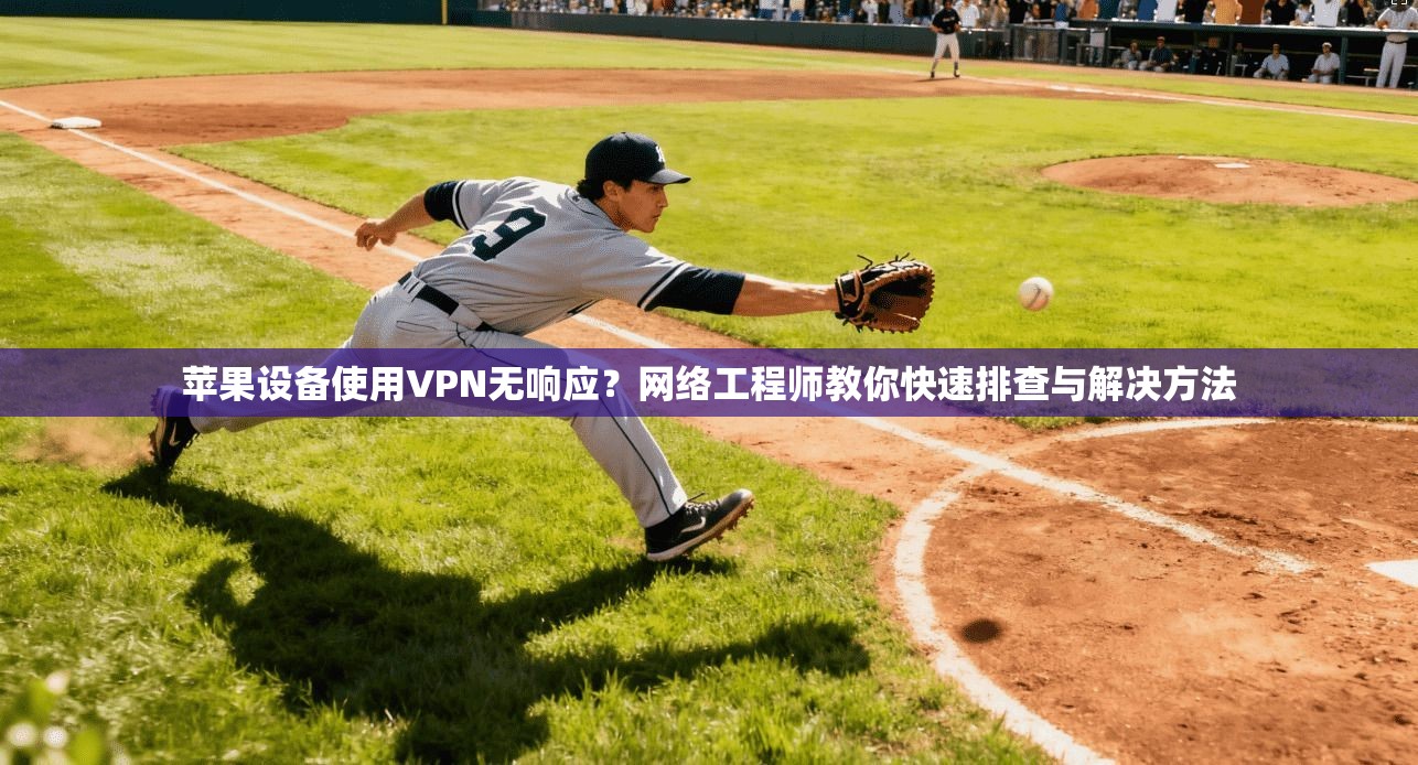 苹果设备使用VPN无响应？网络工程师教你快速排查与解决方法