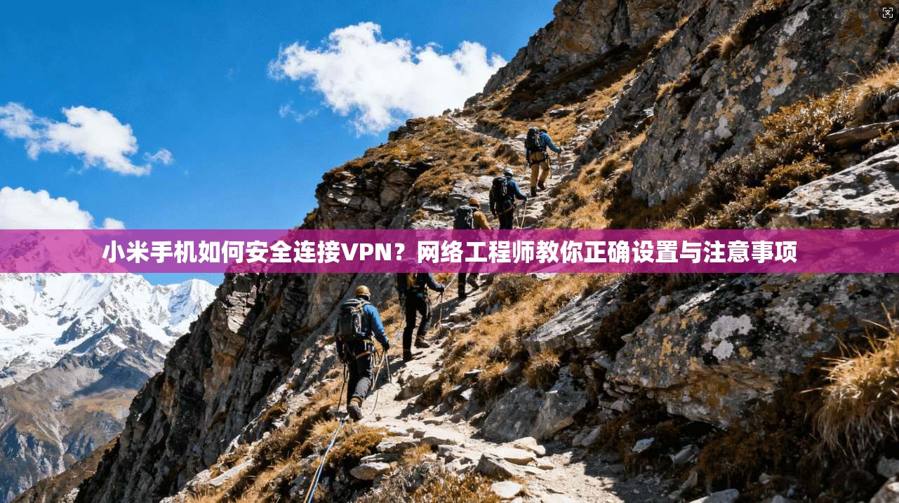 小米手机如何安全连接VPN?网络工程师教你正确设置与注意事项 小米手机如何安全连接VPN?网络工程师教你正确设置与注意事项