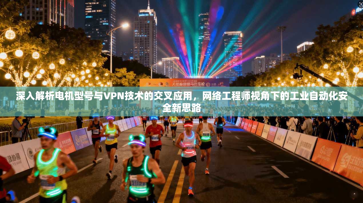 深入解析电机型号与VPN技术的交叉应用,网络工程师视角下的工业自动化安全新思路 深入解析电机型号与VPN技术的交叉应用,网络工程师视角下的工业自动化安全新思路