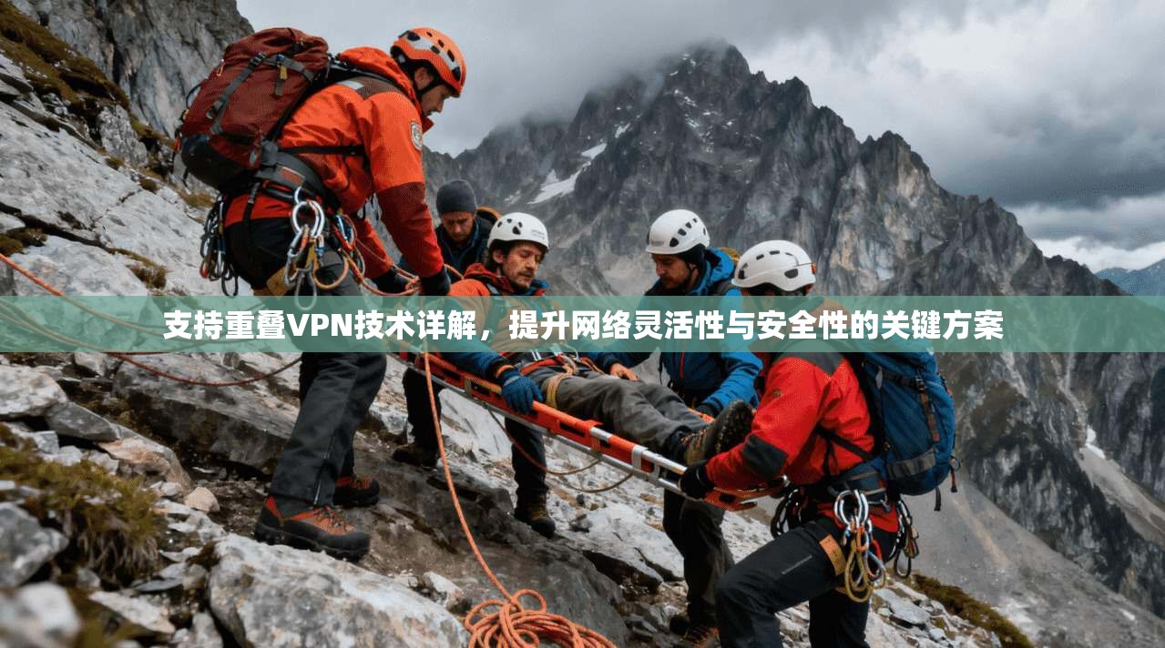 支持重叠VPN技术详解,提升网络灵活性与安全性的关键方案 支持重叠VPN技术详解,提升网络灵活性与安全性的关键方案