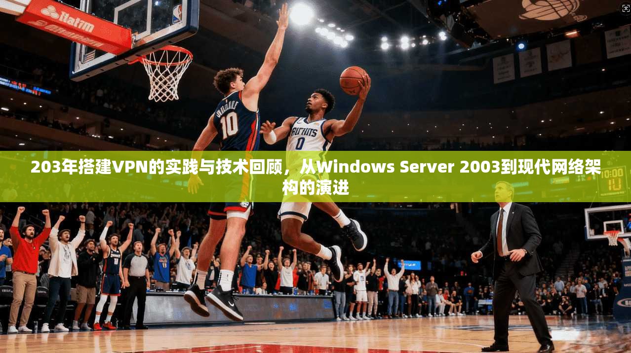 203年搭建VPN的实践与技术回顾，从Windows Server 2003到现代网络架构的演进