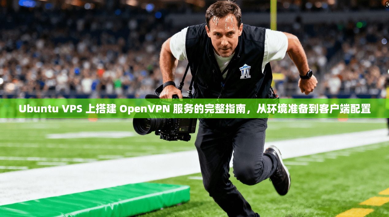 Ubuntu VPS 上搭建 OpenVPN 服务的完整指南，从环境准备到客户端配置
