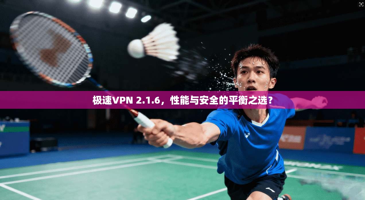 极速VPN 2.1.6,性能与安全的平衡之选? 极速VPN 2.1.6,性能与安全的平衡之选?