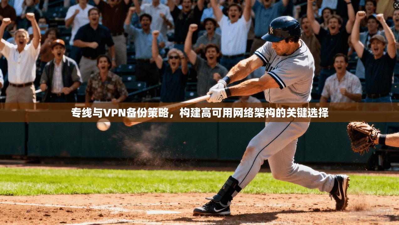 专线与VPN备份策略,构建高可用网络架构的关键选择 专线与VPN备份策略,构建高可用网络架构的关键选择
