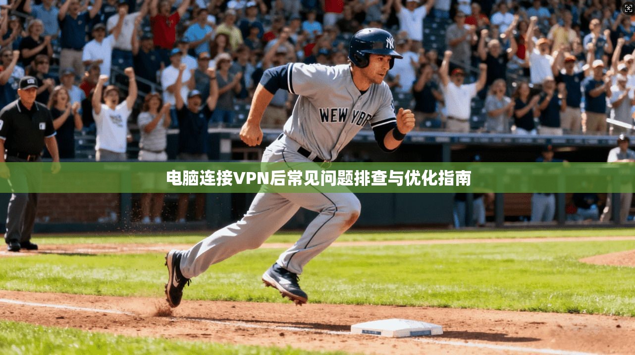 电脑连接VPN后常见问题排查与优化指南
