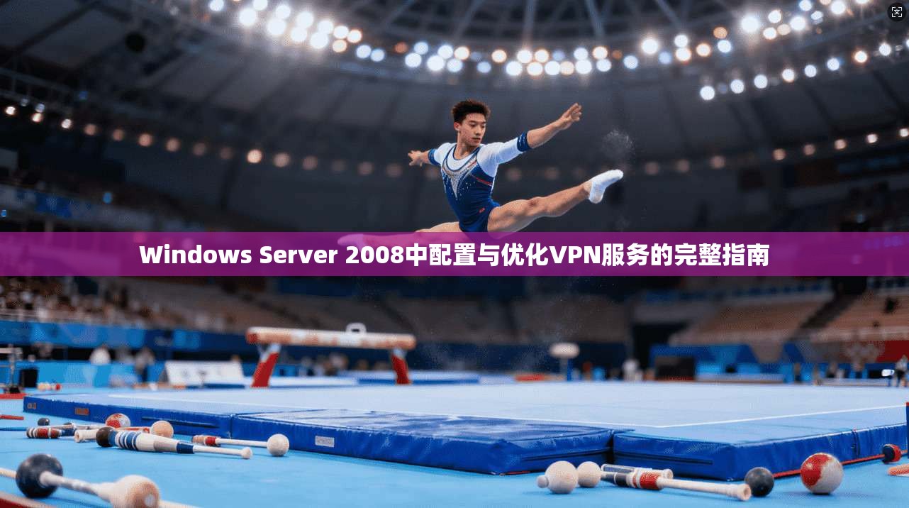 Windows Server 2008中配置与优化VPN服务的完整指南 Windows Server 2008中配置与优化VPN服务的完整指南