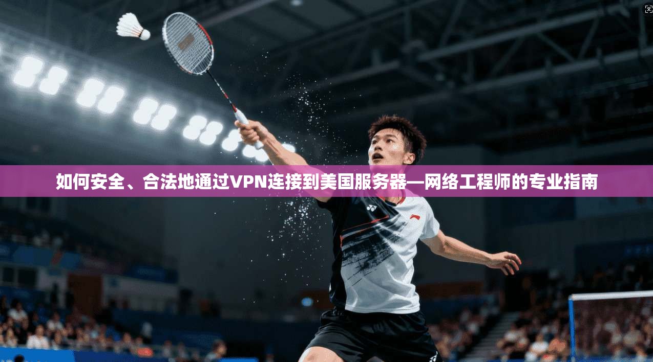 如何安全、合法地通过VPN连接到美国服务器—网络工程师的专业指南