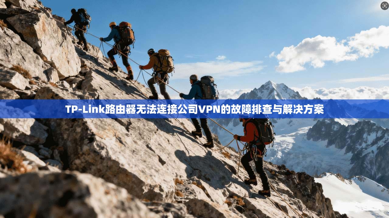 TP-Link路由器无法连接公司VPN的故障排查与解决方案 TP-Link路由器无法连接公司VPN的故障排查与解决方案