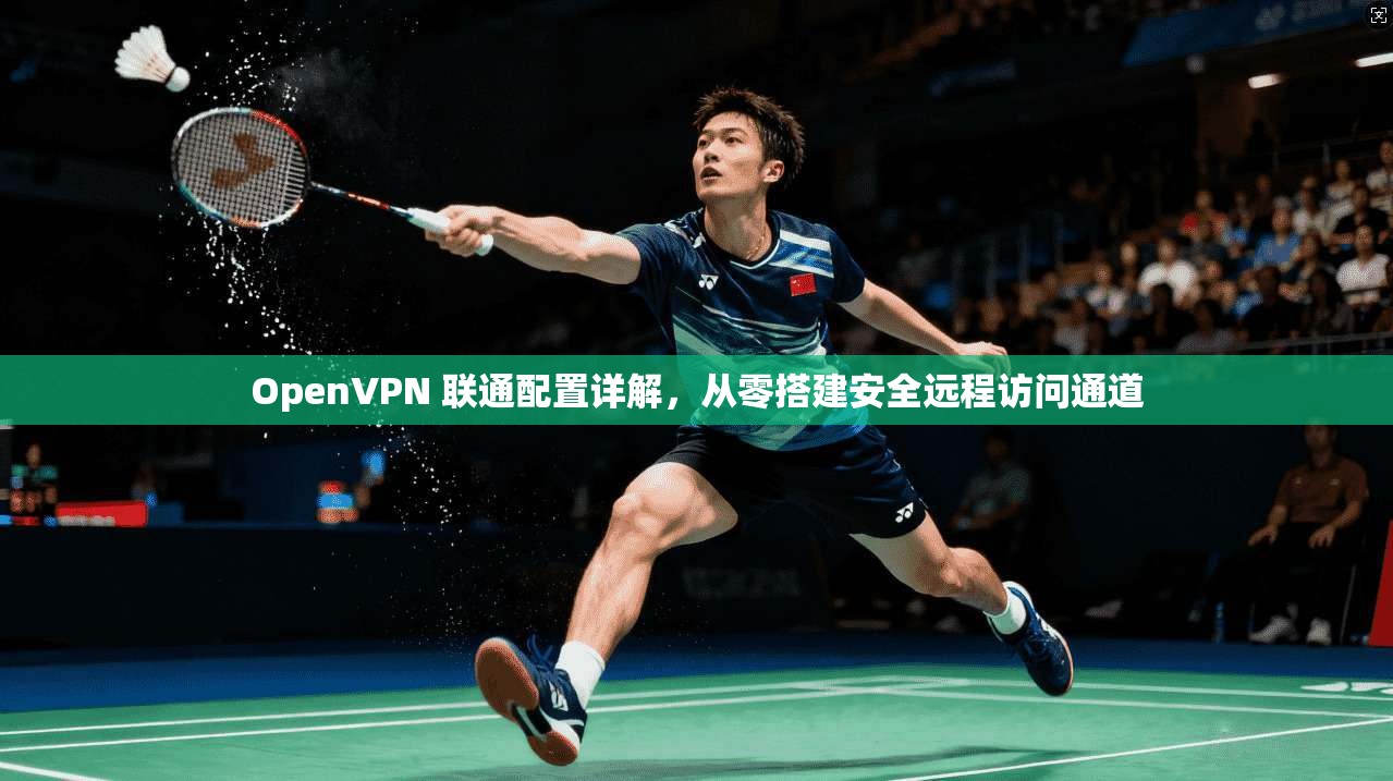 OpenVPN 联通配置详解,从零搭建安全远程访问通道 OpenVPN 联通配置详解,从零搭建安全远程访问通道