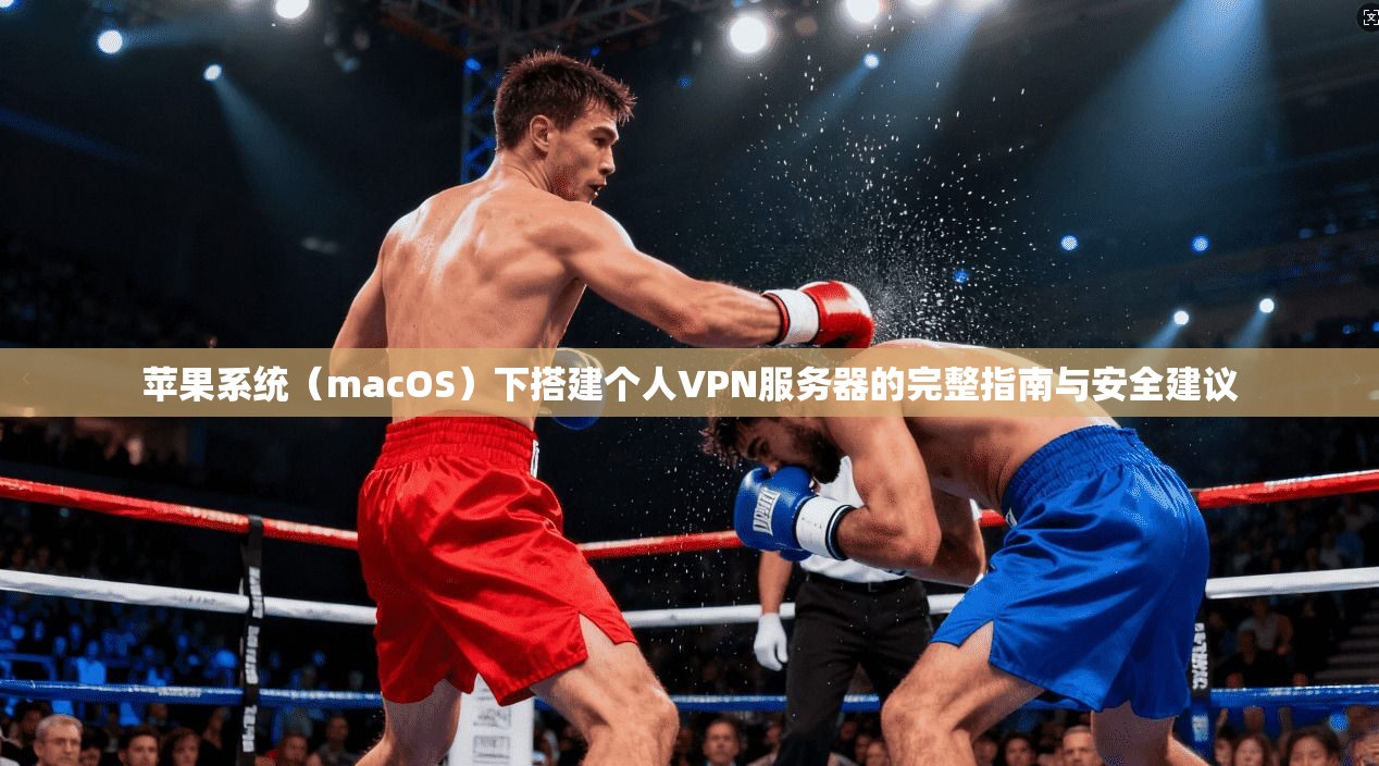 苹果系统(macOS)下搭建个人VPN服务器的完整指南与安全建议 苹果系统(macOS)下搭建个人VPN服务器的完整指南与安全建议