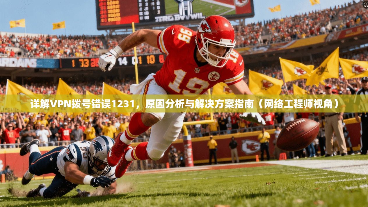 详解VPN拨号错误1231，原因分析与解决方案指南（网络工程师视角）