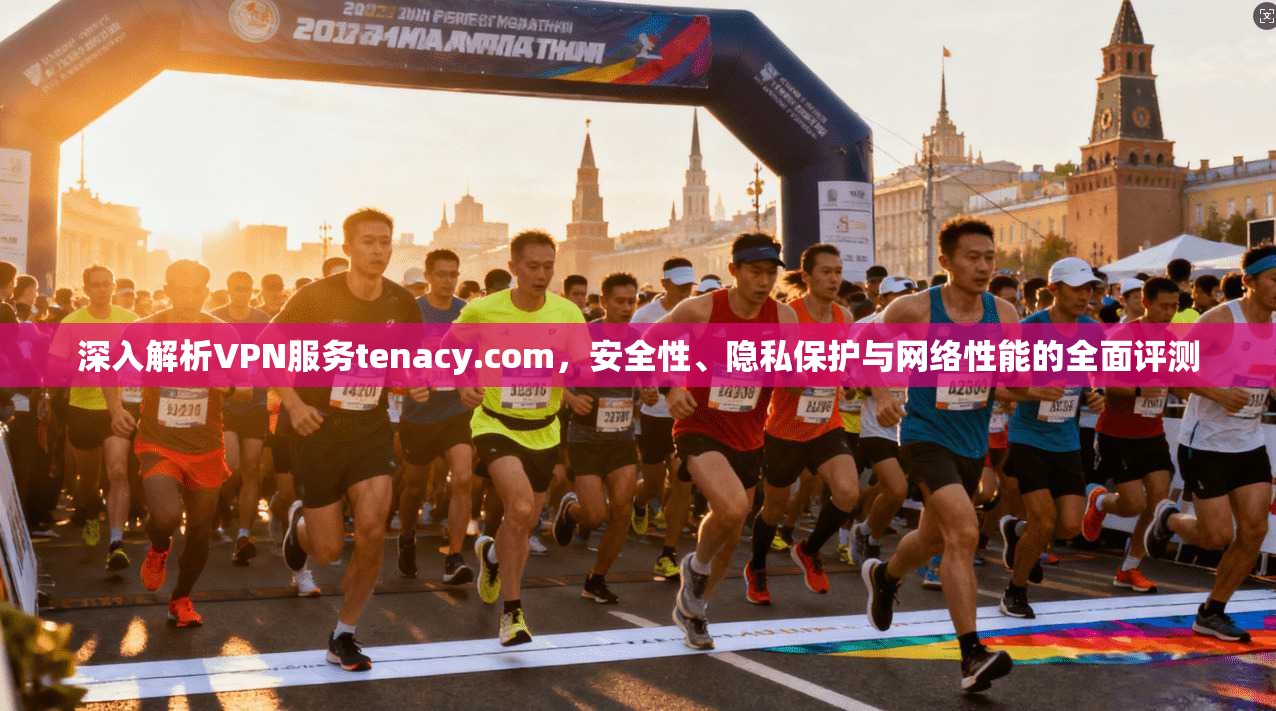 深入解析VPN服务tenacy.com,安全性、隐私保护与网络性能的全面评测 深入解析VPN服务tenacy.com,安全性、隐私保护与网络性能的全面评测