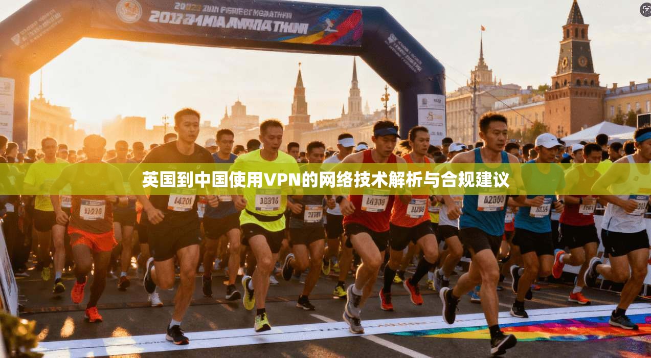 英国到中国使用VPN的网络技术解析与合规建议 英国到中国使用VPN的网络技术解析与合规建议