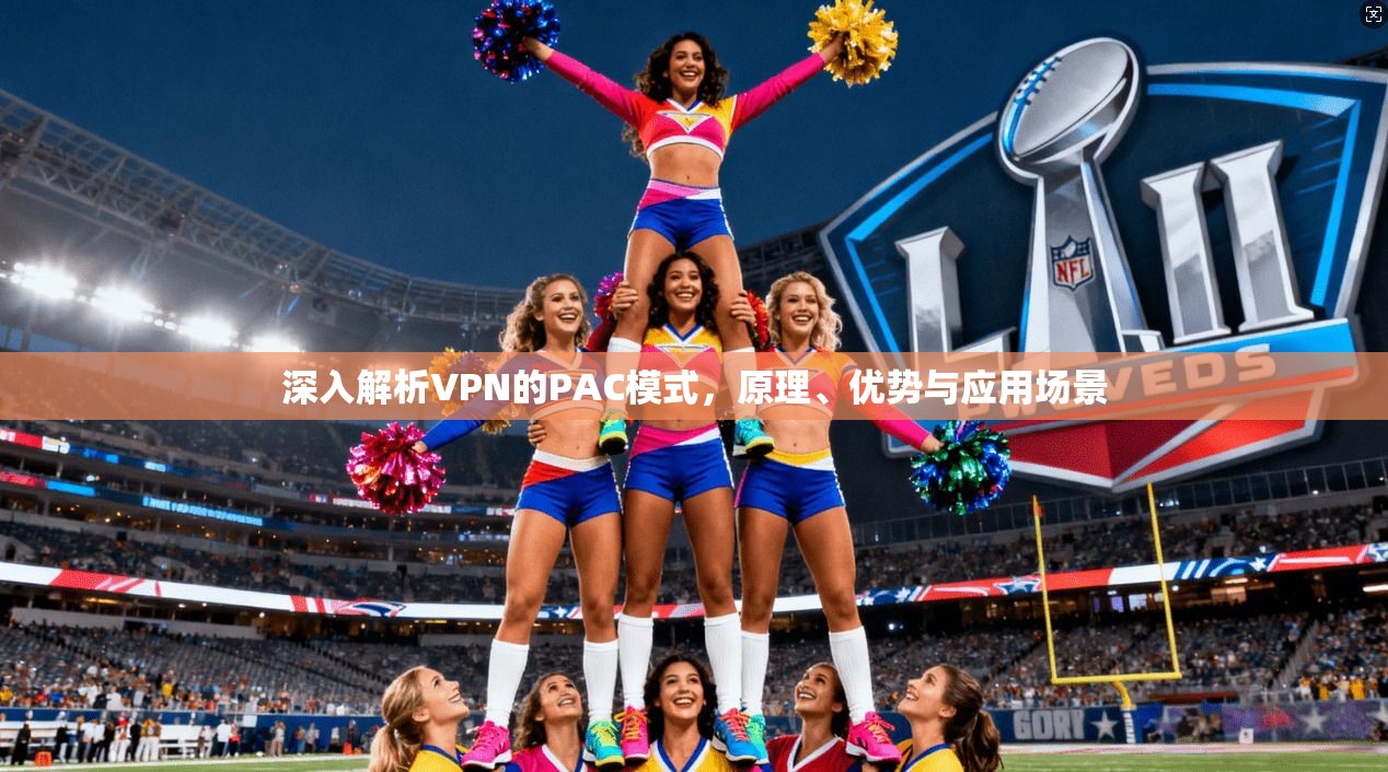 深入解析VPN的PAC模式，原理、优势与应用场景
