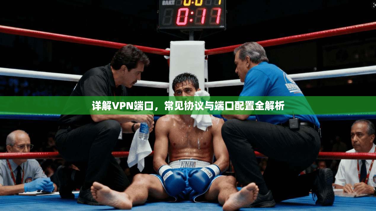 详解VPN端口,常见协议与端口配置全解析 详解VPN端口,常见协议与端口配置全解析