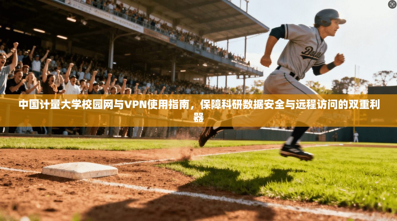 中国计量大学校园网与VPN使用指南,保障科研数据安全与远程访问的双重利器 中国计量大学校园网与VPN使用指南,保障科研数据安全与远程访问的双重利器