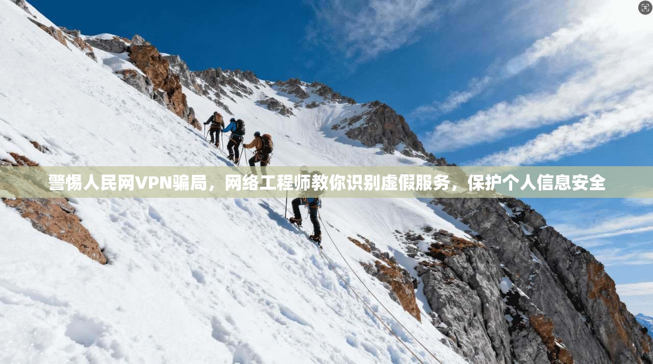 警惕人民网VPN骗局,网络工程师教你识别虚假服务,保护个人信息安全 警惕人民网VPN骗局,网络工程师教你识别虚假服务,保护个人信息安全
