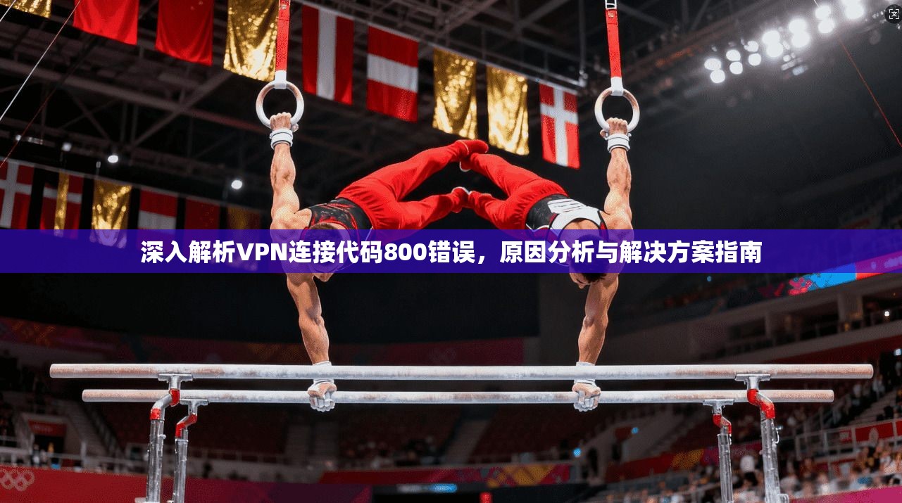 深入解析VPN连接代码800错误，原因分析与解决方案指南