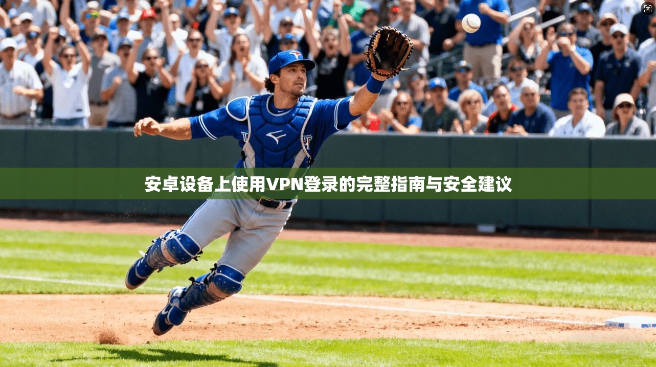 安卓设备上使用VPN登录的完整指南与安全建议 安卓设备上使用VPN登录的完整指南与安全建议