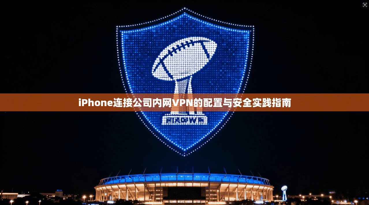iPhone连接公司内网VPN的配置与安全实践指南