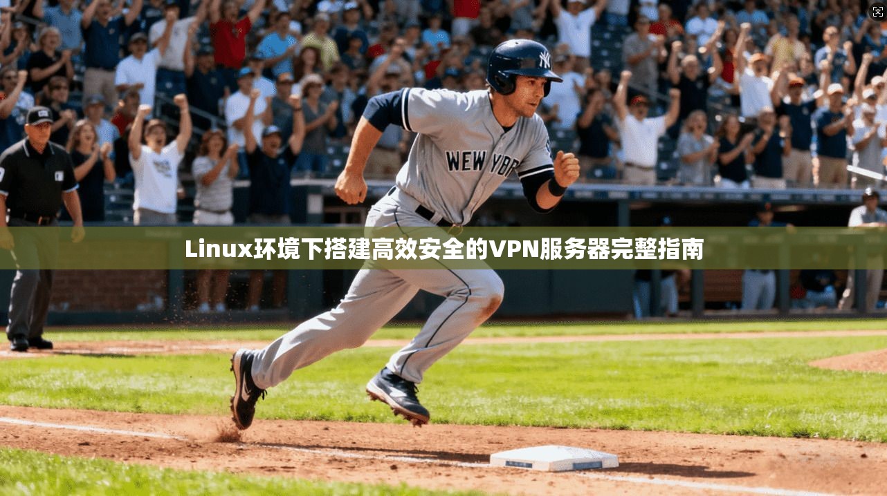 Linux环境下搭建高效安全的VPN服务器完整指南 Linux环境下搭建高效安全的VPN服务器完整指南