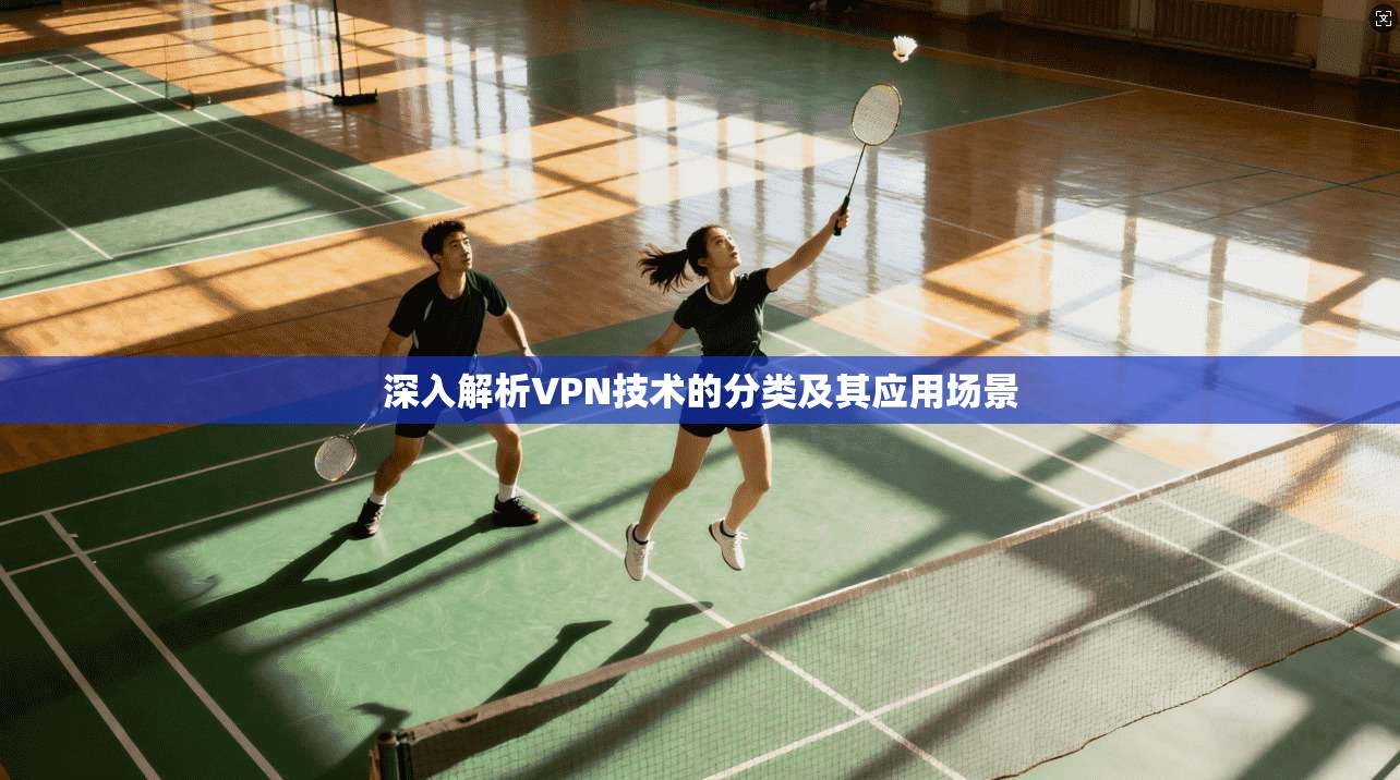 深入解析VPN技术的分类及其应用场景 深入解析VPN技术的分类及其应用场景