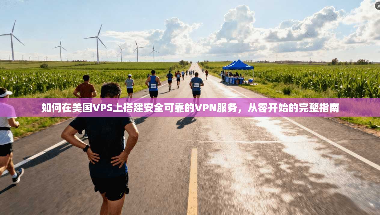 如何在美国VPS上搭建安全可靠的VPN服务,从零开始的完整指南 如何在美国VPS上搭建安全可靠的VPN服务,从零开始的完整指南