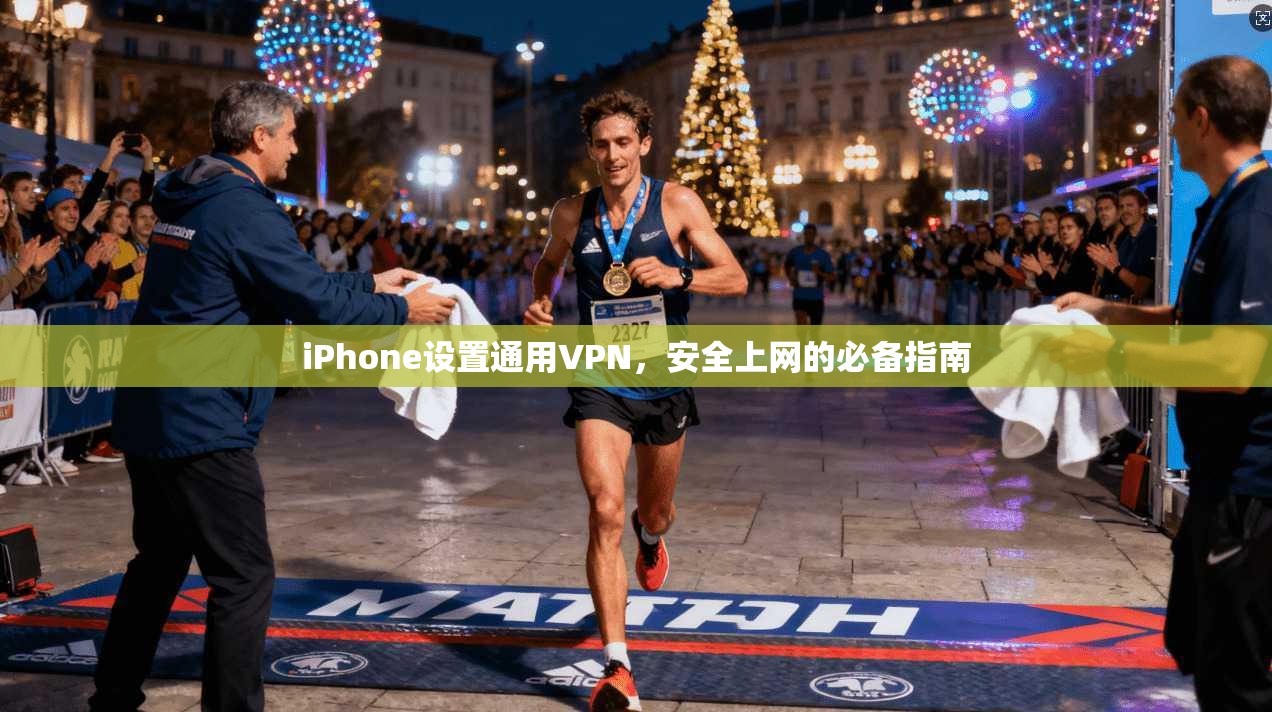 iPhone设置通用VPN，安全上网的必备指南