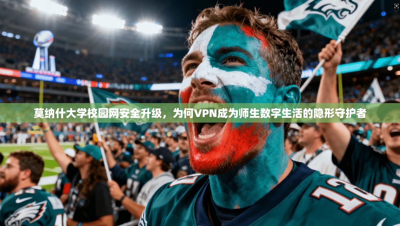 莫纳什大学校园网安全升级，为何VPN成为师生数字生活的隐形守护者