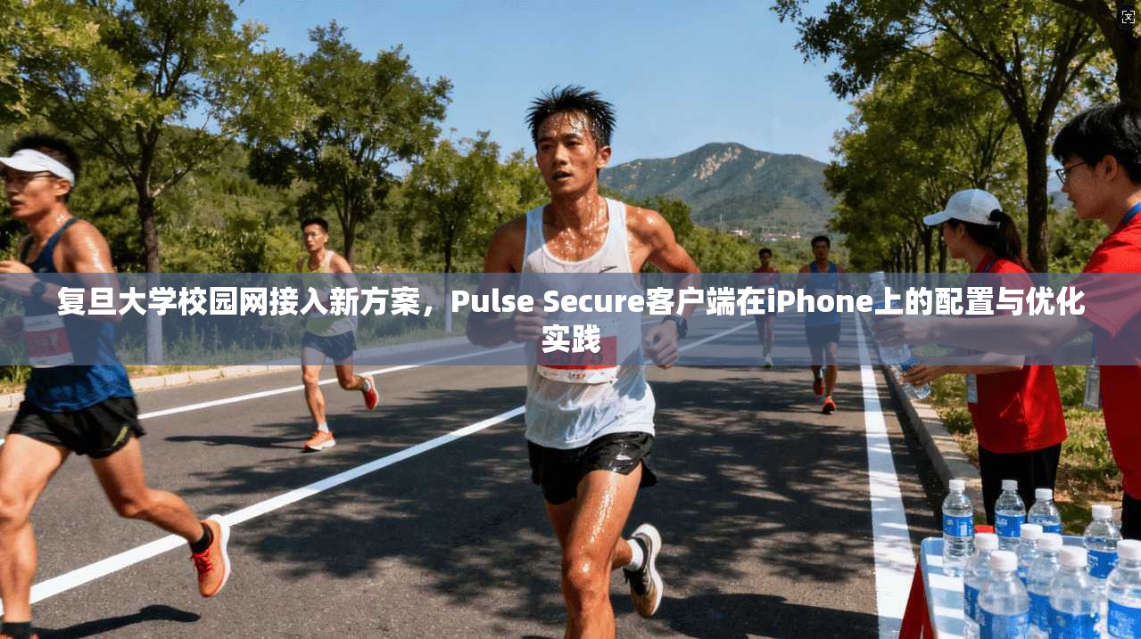 复旦大学校园网接入新方案,Pulse Secure客户端在iPhone上的配置与优化实践 复旦大学校园网接入新方案,Pulse Secure客户端在iPhone上的配置与优化实践