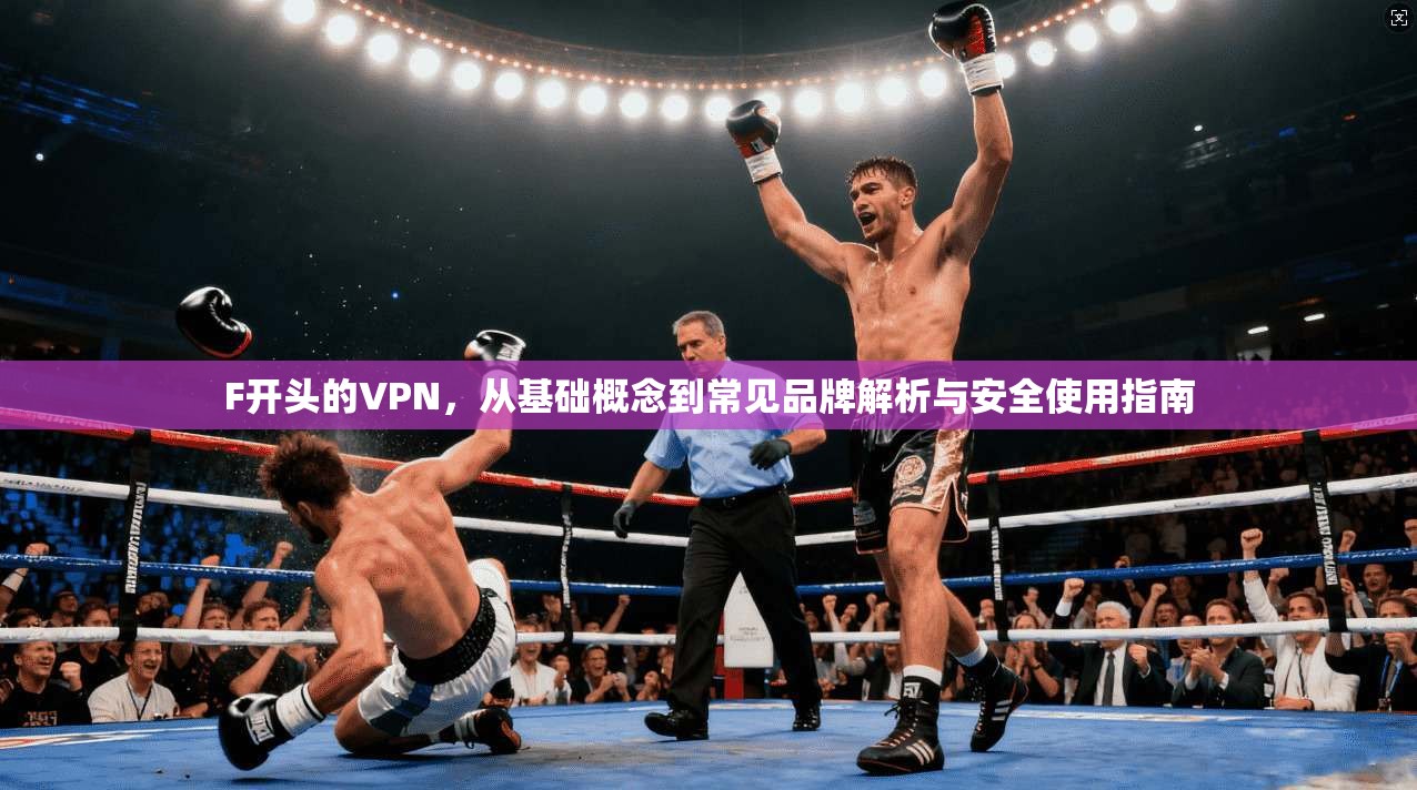 F开头的VPN,从基础概念到常见品牌解析与安全使用指南 F开头的VPN,从基础概念到常见品牌解析与安全使用指南