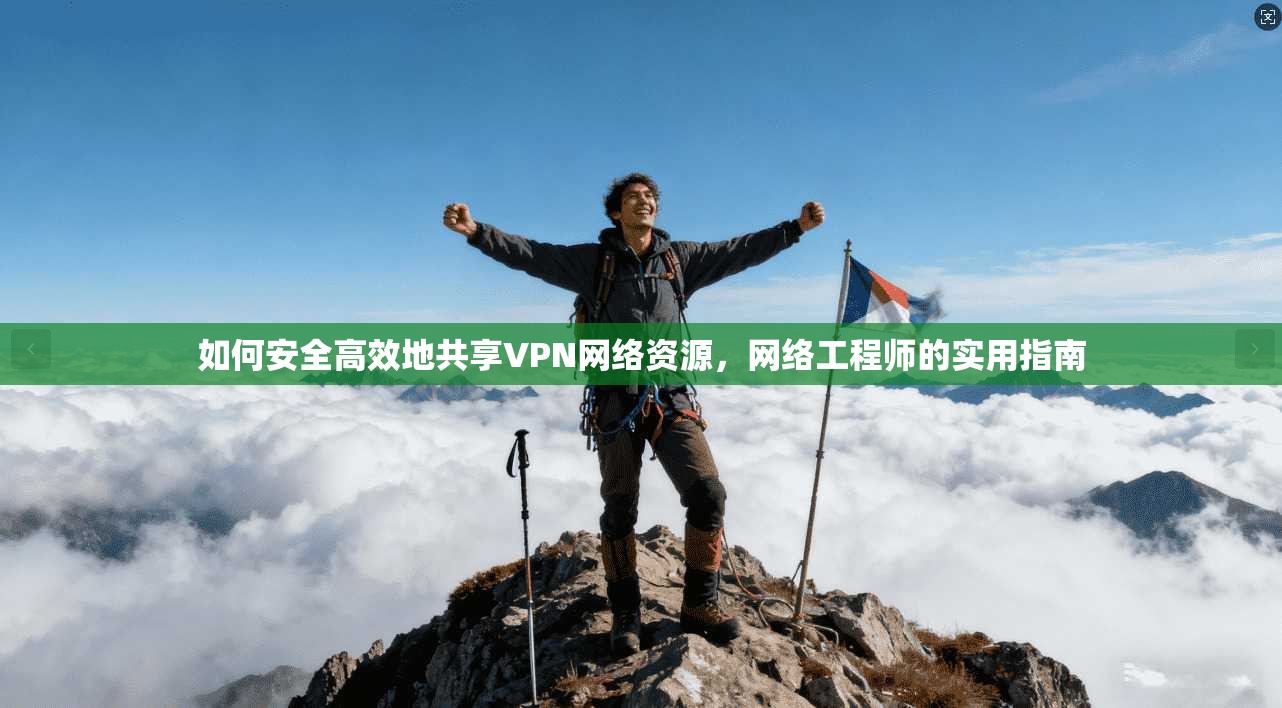 如何安全高效地共享VPN网络资源,网络工程师的实用指南 如何安全高效地共享VPN网络资源,网络工程师的实用指南