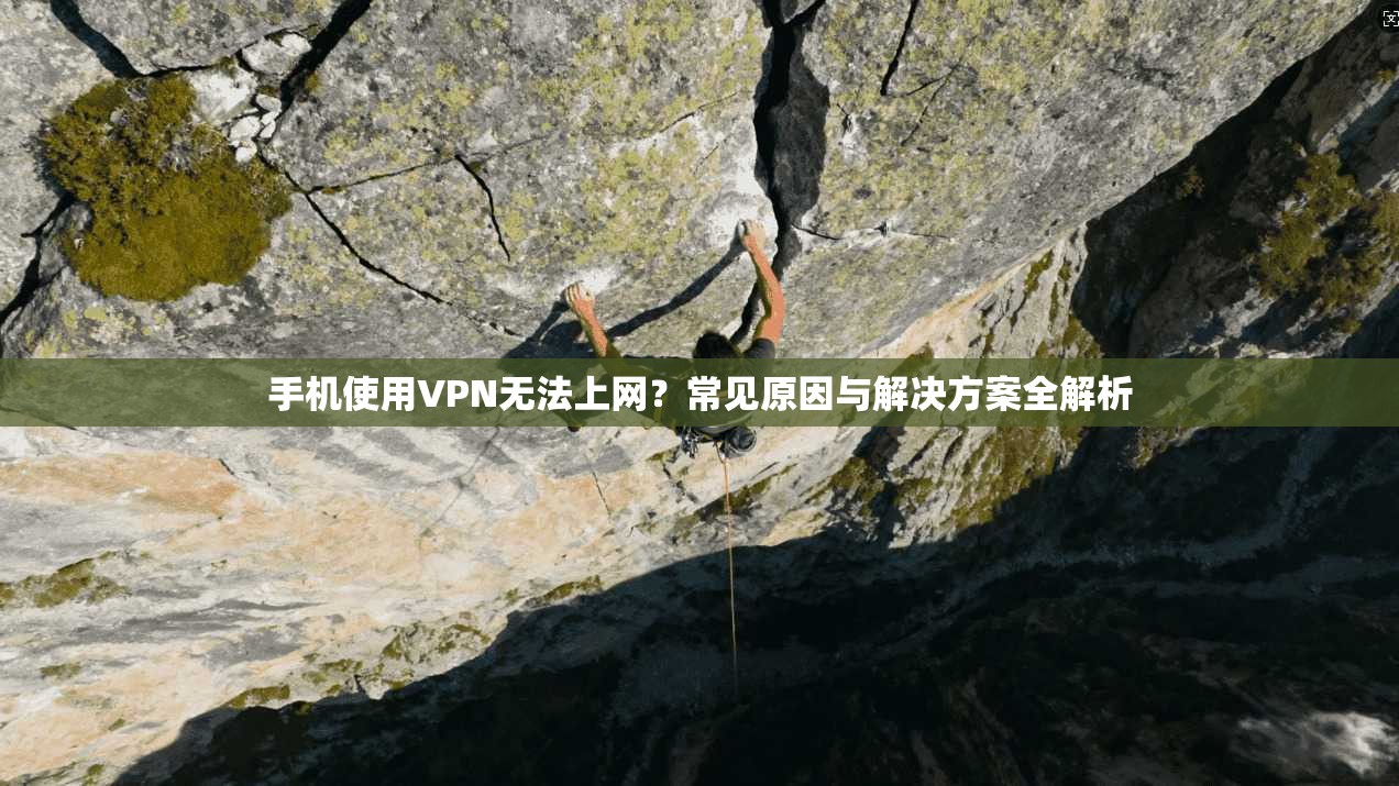手机使用VPN无法上网?常见原因与解决方案全解析 手机使用VPN无法上网?常见原因与解决方案全解析