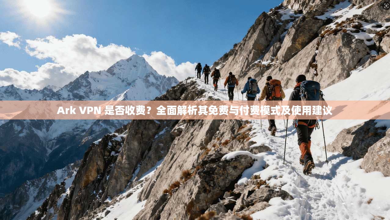 Ark VPN 是否收费?全面解析其免费与付费模式及使用建议 Ark VPN 是否收费?全面解析其免费与付费模式及使用建议