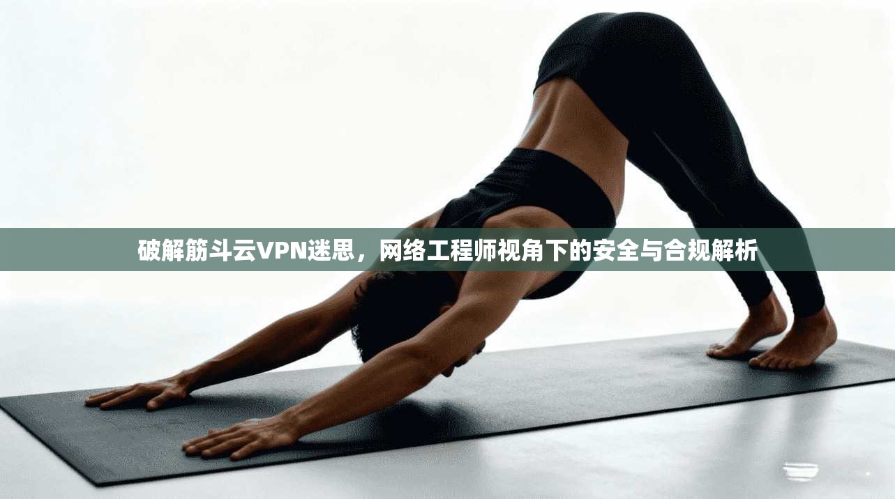 破解筋斗云VPN迷思，网络工程师视角下的安全与合规解析