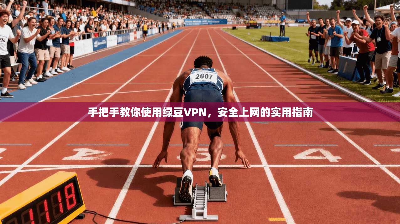 手把手教你使用绿豆VPN,安全上网的实用指南 手把手教你使用绿豆VPN,安全上网的实用指南