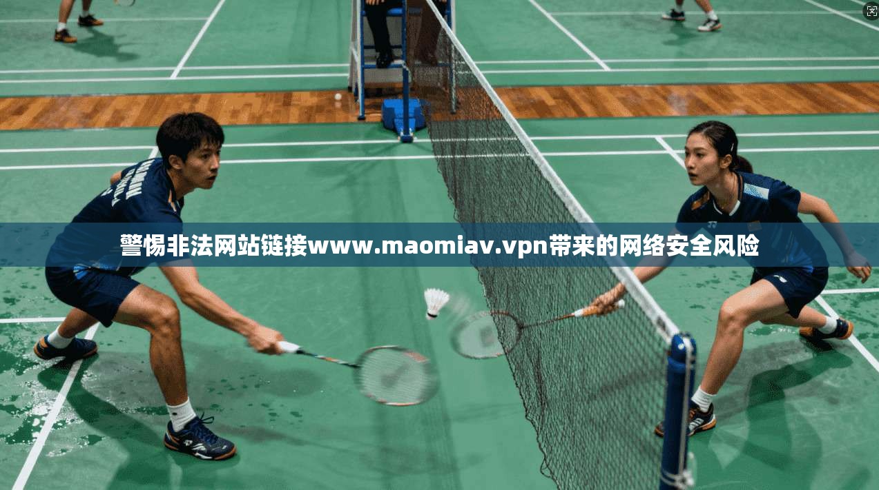 警惕非法网站链接www.maomiav.vpn带来的网络安全风险 警惕非法网站链接www.maomiav.vpn带来的网络安全风险