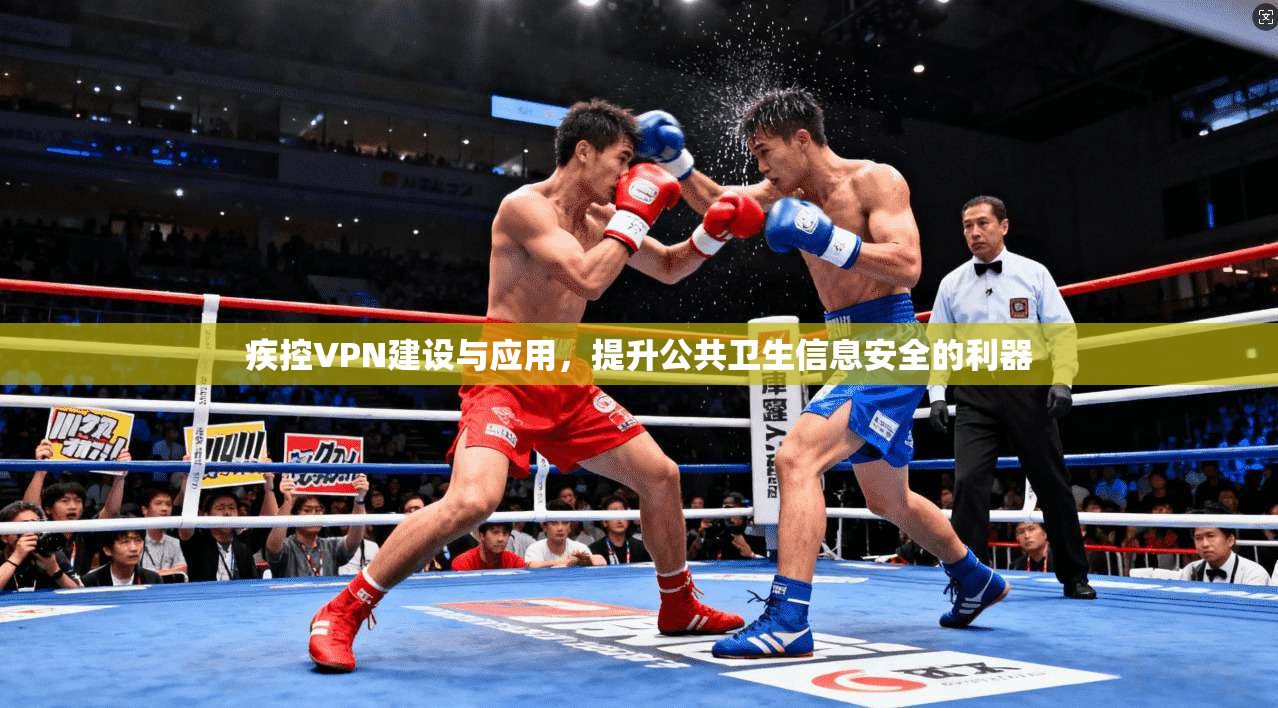 疾控VPN建设与应用，提升公共卫生信息安全的利器