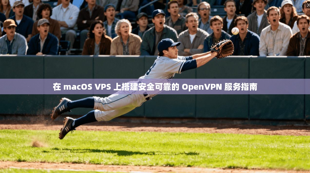 在 macOS VPS 上搭建安全可靠的 OpenVPN 服务指南 在 macOS VPS 上搭建安全可靠的 OpenVPN 服务指南