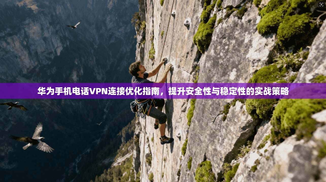 华为手机电话VPN连接优化指南,提升安全性与稳定性的实战策略 华为手机电话VPN连接优化指南,提升安全性与稳定性的实战策略