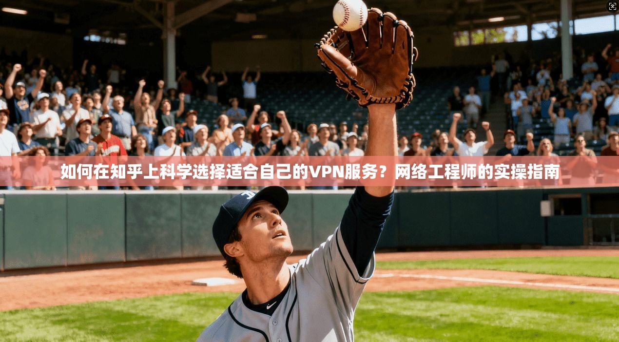 如何在知乎上科学选择适合自己的VPN服务？网络工程师的实操指南