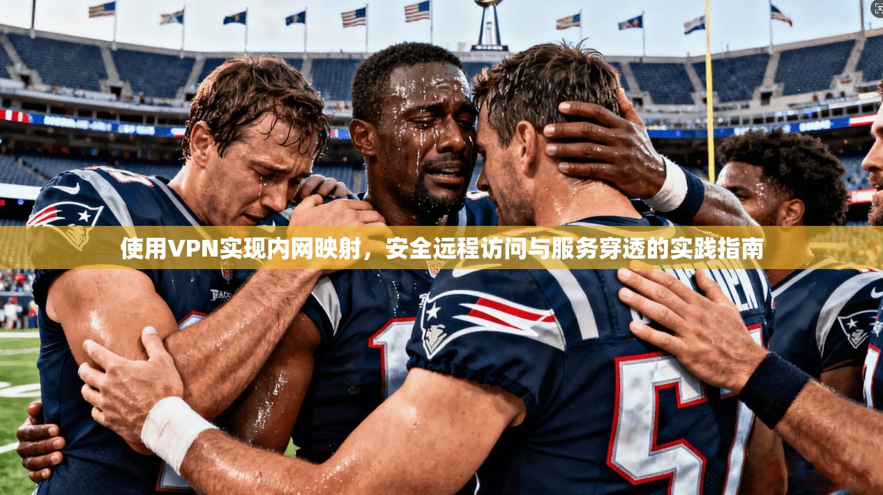 使用VPN实现内网映射，安全远程访问与服务穿透的实践指南