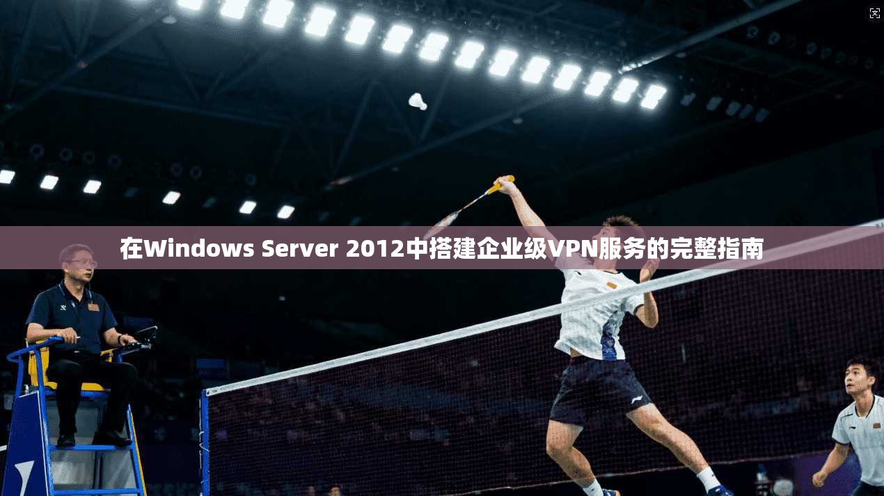 在Windows Server 2012中搭建企业级VPN服务的完整指南 在Windows Server 2012中搭建企业级VPN服务的完整指南