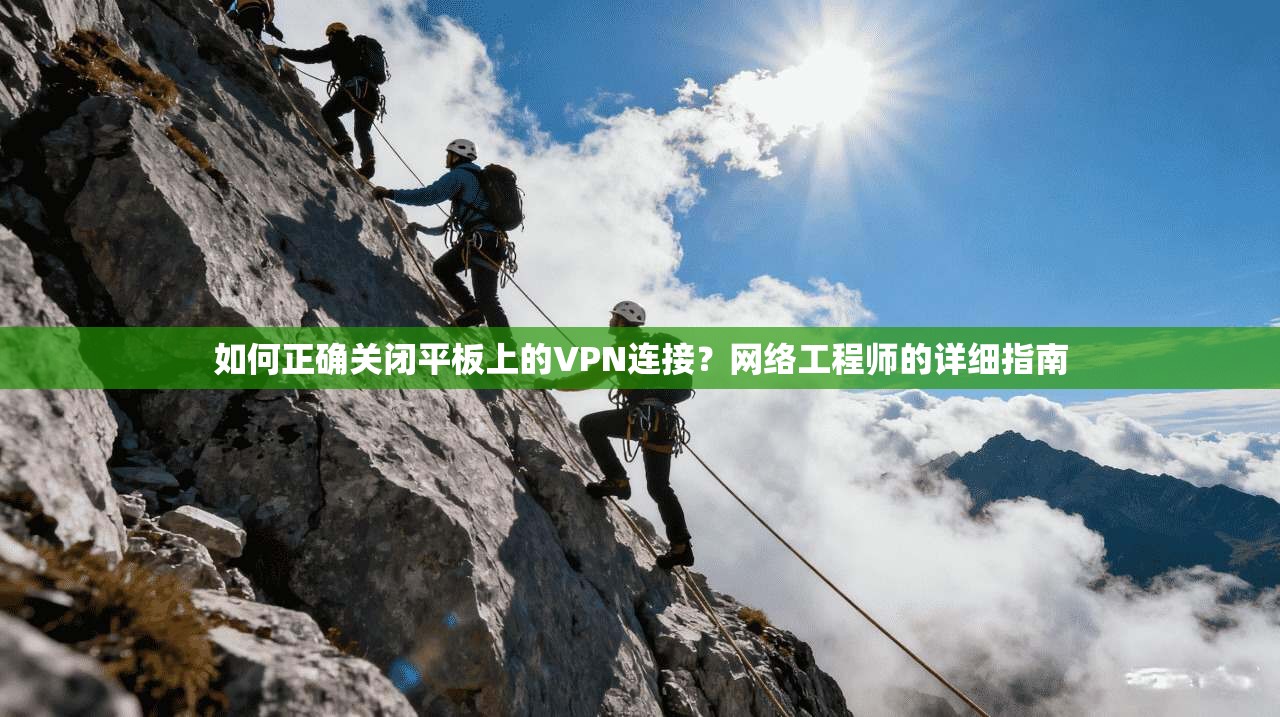 如何正确关闭平板上的VPN连接?网络工程师的详细指南 如何正确关闭平板上的VPN连接?网络工程师的详细指南