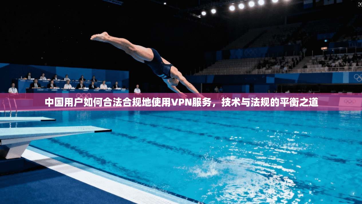中国用户如何合法合规地使用VPN服务,技术与法规的平衡之道 中国用户如何合法合规地使用VPN服务,技术与法规的平衡之道